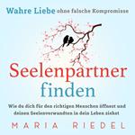 Seelenpartner finden – Wahre Liebe ohne falsche Kompromisse: Wie du dich für den richtigen Menschen öffnest und deinen Seelenverwandten in dein Leben ziehst