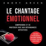 Le Chantage émotionnel: Comprendre et se protéger face aux dépendances affectives, violences psychologiques, relations toxiques et autres types de harcèlement