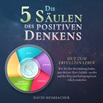 Die 5 Säulen des positiven Denkens – Mut zum erfüllten Leben: Wie Sie Ihre Bestimmung finden, zum Meister Ihrer Gefühle werden und den Weg zum bedingungslosen Glück entdecken