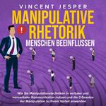 Manipulative Rhetorik – Menschen beeinflussen: Wie Sie Manipulationstechniken in verbaler und nonverbaler Kommunikation nutzen und die 3 Gesetze der Manipulation zu Ihrem Vorteil anwenden