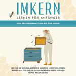 Imkern lernen für Anfänger - Von der Bienenhaltung bis zum Honig: Wie Sie die Grundlagen des Imkerns leicht erlernen, Bienen halten und im Handumdrehen Ihren eigenen Honig produzieren