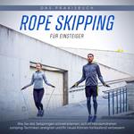 Rope Skipping für Einsteiger - Das Praxisbuch: Wie Sie das Seilspringen schnell erlernen, sich im Handumdrehen Jumping-Techniken aneignen und Ihr neues Können fortlaufend verbessern