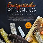 Energetische Reinigung – Das Praxisbuch: Mit spirituellem Räuchern eine Hausreinigung durchführen, negative Schwingungen lösen und selbständig Rituale vollziehen | inkl. Kräuterkunde & Methodenübersicht