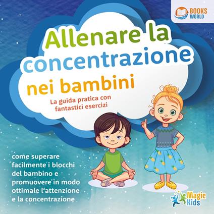 Allenare la concentrazione nei bambini - La guida pratica con fantastici esercizi: Come superare facilmente i blocchi del bambino e promuovere in modo ottimale l'attenzione e la concentrazione