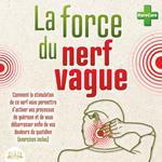 La force du nerf vague: Comment la stimulation de ce nerf vous permettra d'activer vos processus de guérison et de vous débarrasser enfin de vos douleurs du quotidien (exercices inclus)