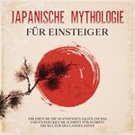 Japanische Mythologie für Einsteiger: Erleben Sie die spannenden Sagen Japans und entdecken Sie Schritt für Schritt die Kultur des Landes Japan