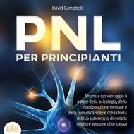 PNL PER PRINCIPIANTI: Sfrutta a tuo vantaggio il potere della psicologia, della manipolazione mentale e della comunicazione e con la forza del tuo subconscio diventa la migliore versione di te stesso