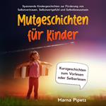 Mutgeschichten für Kinder: Spannende Kindergeschichten zur Förderung von Selbstvertrauen, Selbstwertgefühl und Selbstbewusstsein - Kurzgeschichten zum Vorlesen oder Selberlesen