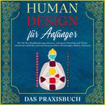 Human Design für Anfänger - Das Praxisbuch: Wie Sie Ihre Konditionierung erkennen, verborgene Potentiale und Talente schrittweise aufdecken und zwischenmenschliche Beziehungen effektiv verbessern