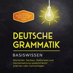 Deutsche Grammatik - Basiswissen: Wortarten, Satzbau, Zeitformen und Zeichensetzung spielend leicht erlernen oder nachschlagen - inkl. effektiver Übungen & Vorlagen für Emails und Briefe