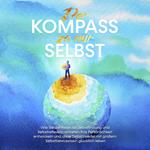 Der Kompass zu mir selbst: Wie Sie die Reise zur Selbstfindung und Selbstreflexion antreten, Ihre Persönlichkeit entwickeln und ohne Selbstzweifel mit großem Selbstbewusstsein glücklich leben