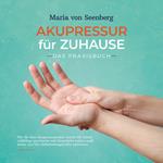 Akupressur für zuhause - Das Praxisbuch: Wie Sie über Akupressurpunkte Schritt für Schritt vielfältige psychische und körperliche Leiden sanft heilen und Ihre Selbstheilungskräfte aktivieren