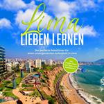 Lima lieben lernen: Der perfekte Reiseführer für einen unvergesslichen Aufenthalt in Lima - inkl. Insider-Tipps und Tipps zum Geldsparen