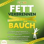 FETT VERBRENNEN AM BAUCH: Das Bauch-weg-Programm für überwältigende Abnehmerfolge in Rekordzeit inkl. Ernährungsplan und Rezepte - Stoffwechsel auf Hochtouren bringen und gezielt Bauchfett loswerden