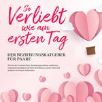 So verliebt wie am ersten Tag – Der Beziehungsratgeber für Paare: Wie Sie die Ursachen Ihrer Beziehungsprobleme aufdecken, zusammen beseitigen und Ihrer Beziehung so mehr Liebe und größeres Vertrauen einhauchen