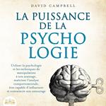 LA PUISSANCE DE LA PSYCHOLOGIE: Utiliser la psychologie et les techniques de manipulation à son avantage, maîtriser l'analyse comportementale et apprendre à influencer son entourage