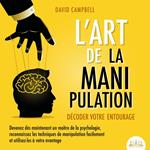 L'ART DE LA MANIPULATION - Décoder votre entourage: Devenez dès maintenant un maître de la psychologie, reconnaissez les techniques de manipulation facilement et utilisez-les à votre avantage