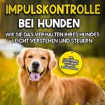 Impulskontrolle bei Hunden: Wie Sie das Verhalten Ihres Hundes leicht verstehen und steuern – inkl. Clickertraining, Leinenführungstraining & Antijagdtraining