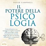 IL POTERE DELLA PSICOLOGIA: Come sfruttare a tuo vantaggio le migliori tecniche della psicologia e della manipolazione mentale, leggere gli altri con facilità, influenzarli e conquistarli all'istante