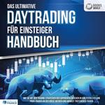 Das ultimative DAYTRADING FÜR EINSTEIGER Handbuch: Wie Sie mit den Trading-Strategien der Supererfolgreichen in kürzester Zeit zum Profi-Trader an der Börse werden und absolut treffsicher traden