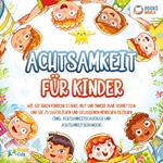 Achtsamkeit für Kinder: Wie Sie Ihren Kindern Stärke, Mut und innere Ruhe vermitteln und sie zu glücklichen und gelassenen Menschen erziehen (Inkl. Achtsamkeitstagebuch und Achtsamkeitsübungen)