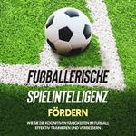 Fußballerische Spielintelligenz fördern: Wie Sie die kognitiven Fähigkeiten im Fußball effektiv trainieren und verbessern