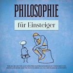 Philosophie für Einsteiger: Wie Sie die Grundlagen der Philosophie kinderleicht verstehen und mittels praktischer Übungen in Ihrem Alltag erfolgreich anwenden