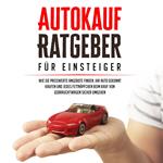 Autokauf Ratgeber für Einsteiger: Wie Sie preiswerte Angebote finden, Ihr Auto gekonnt kaufen und jedes Fettnäpfchen beim Kauf von Gebrauchtwagen sicher umgehen