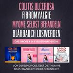 Colitis Ulcerosa | Fibromyalgie | Myome selbst behandeln | Blähbauch loswerden. Das große 4 in 1 Selbsthilfe-Buch!: Von der Diagnose, über die Therapie bis zu ganzheitlicher Gesundheit