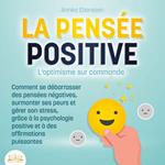 LA PENSÉE POSITIVE - L'optimisme sur commande: Comment se débarrasser des pensées négatives, surmonter ses peurs et gérer son stress, grâce à la psychologie positive et à des affirmations puissantes