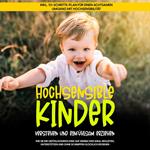 Hochsensible Kinder verstehen und einfühlsam erziehen: Wie Sie Ihr gefühlsstarkes Kind auf seinem Weg ideal begleiten, unterstützen und ohne Schimpfen glücklich erziehen - inkl. 10-Schritte-Plan für einen achtsamen Umgang mit Hochsensibilität