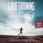 Lauftraining für Anfänger: Wie Sie mit gezieltem Lauftraining Schritt für Schritt Ihre Ausdauer und Geschwindigkeit erhöhen - inkl. praktischer Trainingspläne und Stretching-Guide