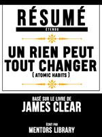 Resume Etendu: Un Rien Peut Tout Changer (Atomic Habits) - Base Sur Le Livre De James Clear