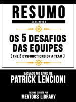 Resumo Estendido: Os 5 Desafios Das Equipes (The 5 Dysfunctions Of A Team) - Baseado No Livro De Patrick Lencioni