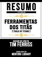 Resumo Estendido: Ferramentas Dos Titãs (Tools Of Titans) - Baseado No Livro De Tim Ferriss