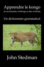 Apprendre le kongo: (le monokutuba, le kikongo ya leta, le kituba) Un dictionnaire grammatical