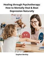 Healing through Psychotherapy: How to Mentally Heal & Beat Depression Naturally
