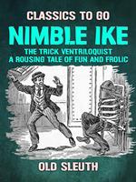 Nimble Ike, the Trick Ventriloquist A Rousing Tale of Fun and Frolic