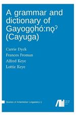 A grammar and dictionary of Gayogo_h?: no? (Cayuga)