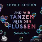 Und wir tanzen über den Flüssen - Love is Love, Band 3 (Ungekürzt)