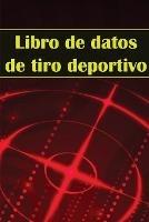 Libro de datos de tiro deportivo: Portero fotografico para principiantes y profesionales Registra fecha, hora, ubicacion, arma de fuego, tipo de mira, municion, distancia, polvora y mucho mas