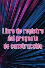 Libro de registro del proyecto de construccion: Increible idea de regalo para capataces o jefes de obra Seguimiento diario de obras para registrar mano de obra, tareas, calendarios, informe diario de construccion