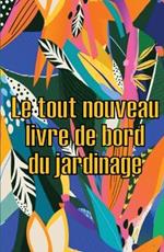 Le tout nouveau livre de bord du jardinage: Le livre de jardinage pour les debutants et les jardiniers chevronnes, les fleurs, les fruits et les legumes Idee de cadeau etonnante pour les amoureux du jardinage