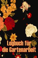 Logbuch für die Gartenarbeit: Gartentagebuch für Gartenliebhaber, Blumen, Obst, Gemüse, Pflanz- und Pflegeanleitungen