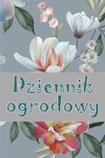 Dziennik ogrodowy: Codzienny opiekun ogrodu wewnętrznego i zewnętrznego dla początkujących i zapalonych ogrodników, kwiaty, owoce, sadzenie warzyw