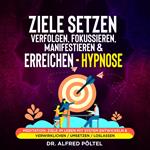 Ziele setzen, verfolgen, fokussieren, manifestieren & erreichen - Hypnose