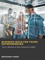 Business Ideas for Young Entrepreneurs: Start a Business & Gain Financial Freedom