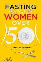 Fasting for Women Over 50: An Easy Guide to Using Fasting to Lose Weight and Develop Self-Discipline (2022 for Beginners)