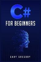 C# for Beginners: A Complete C# Programming Guide to Getting You Started Right Away! (2022 Crash Course for All)