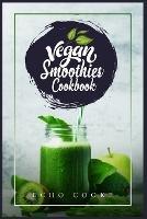 Vegan Smoothies Cookbook: Detox Your Body With These Delicious Smoothies, Juicing Recipes & Tips For a Longer, Healthier Life (2022 Guide for Beginners)